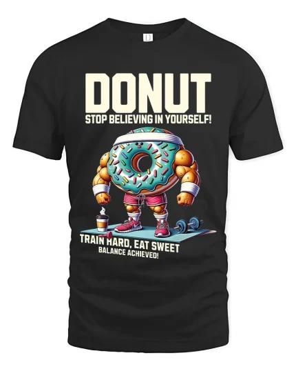 Donut Stop Believing T Shirt Funny Gym Motivation - black t-shirt on white background